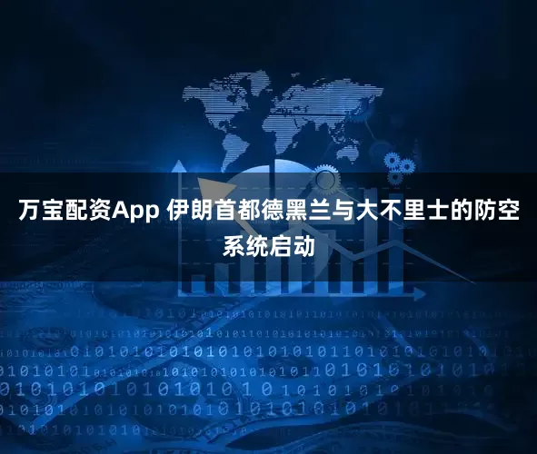 万宝配资App 伊朗首都德黑兰与大不里士的防空系统启动