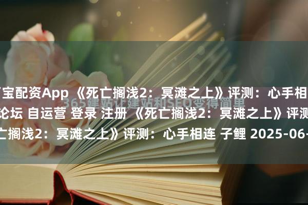 万宝配资App 《死亡搁浅2：冥滩之上》评测：心手相连\＂/> 主站 商城 论坛 自运营 登录 注册 《死亡搁浅2：冥滩之上》评测：心手相连 子鲤 2025-06-23 ...