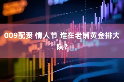 009配资 情人节 谁在老铺黄金排大队？