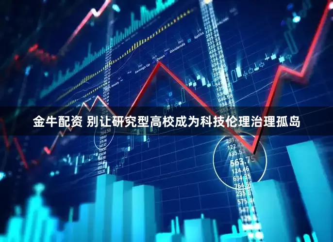 金牛配资 别让研究型高校成为科技伦理治理孤岛
