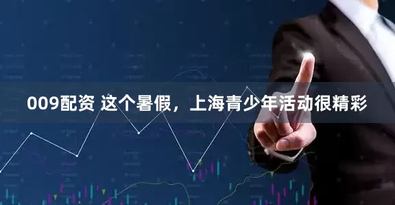 009配资 这个暑假，上海青少年活动很精彩