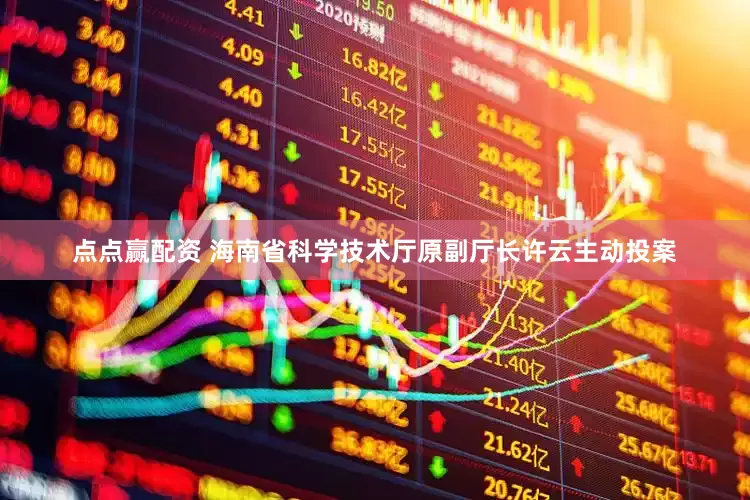 点点赢配资 海南省科学技术厅原副厅长许云主动投案