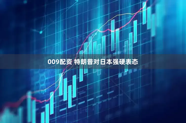 009配资 特朗普对日本强硬表态