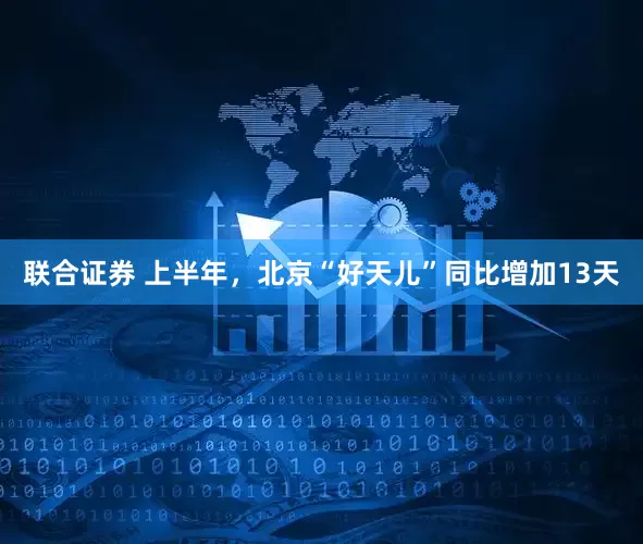 联合证券 上半年，北京“好天儿”同比增加13天
