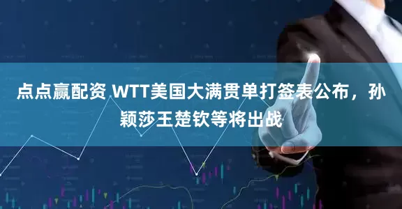点点赢配资 WTT美国大满贯单打签表公布，孙颖莎王楚钦等将出战