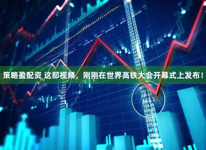 策略盈配资 这部视频，刚刚在世界高铁大会开幕式上发布！
