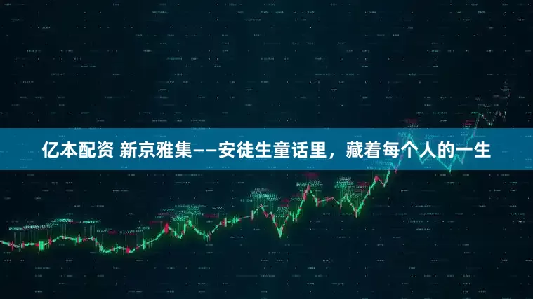 亿本配资 新京雅集——安徒生童话里，藏着每个人的一生