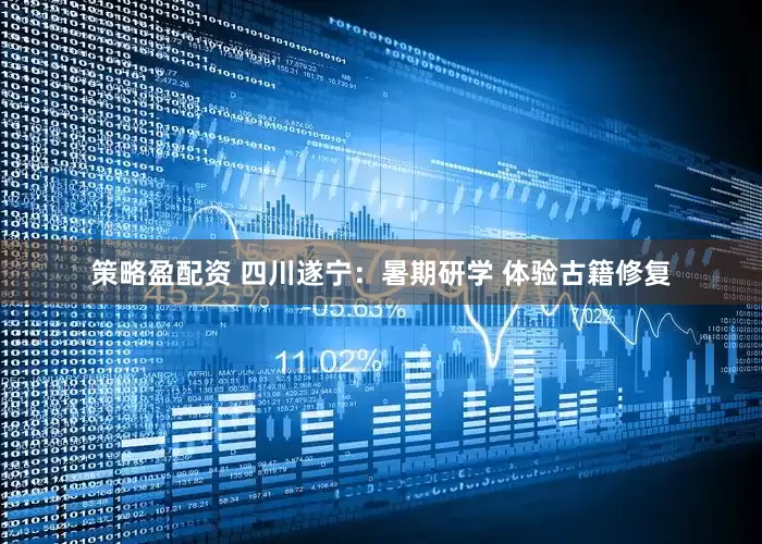策略盈配资 四川遂宁：暑期研学 体验古籍修复