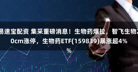 易速宝配资 集采重磅消息！生物药爆拉，智飞生物20cm涨停，生物药ETF(159839)暴涨超4%