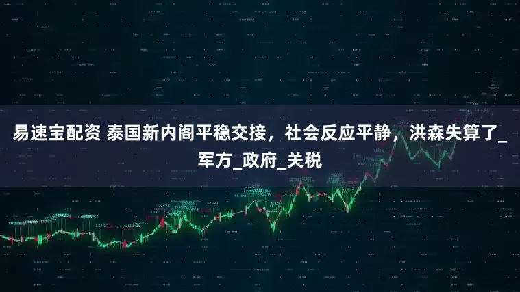 易速宝配资 泰国新内阁平稳交接，社会反应平静，洪森失算了_军方_政府_关税