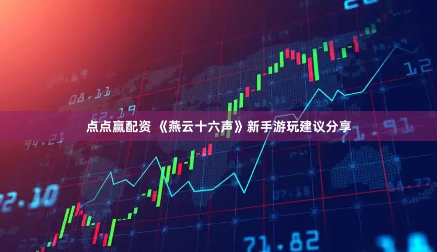 点点赢配资 《燕云十六声》新手游玩建议分享