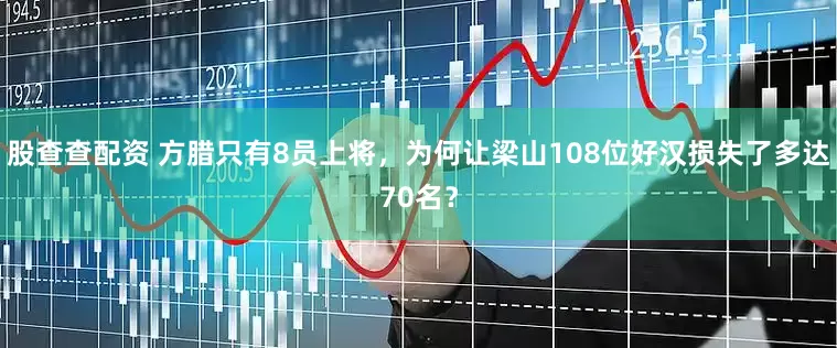 股查查配资 方腊只有8员上将，为何让梁山108位好汉损失了多达70名？